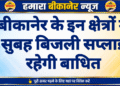 बीकानेर के इन क्षेत्रों में सुबह बिजली सप्लाई रहेगी बाधित