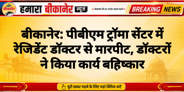 बीकानेर: पीबीएम ट्रॉमा सेंटर में रेजिडेंट डॉक्टर से मारपीट, डॉक्टरों ने किया कार्य बहिष्कार
