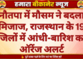 नौतपा में मौसम ने बदला मिजाज, राजस्थान के 19 जिलों में आंधी-बारिश का ऑरेंज अलर्ट