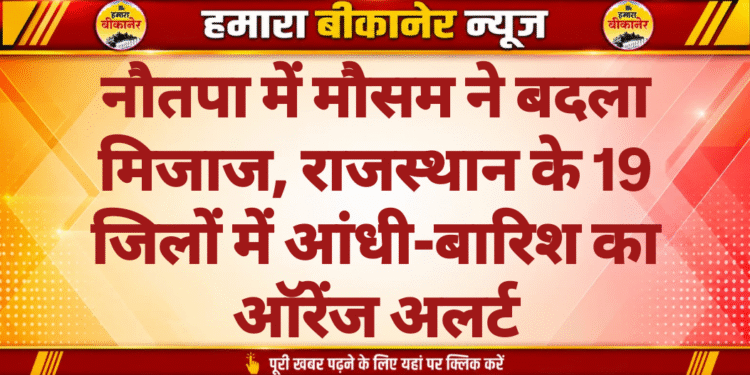 नौतपा में मौसम ने बदला मिजाज, राजस्थान के 19 जिलों में आंधी-बारिश का ऑरेंज अलर्ट