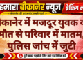 बीकानेर में मजदूर युवक की मौत से परिवार में मातम, पुलिस जांच में जुटी