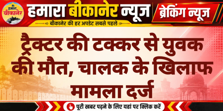 ट्रैक्टर की टक्कर से युवक की मौत, चालक के खिलाफ मामला दर्ज