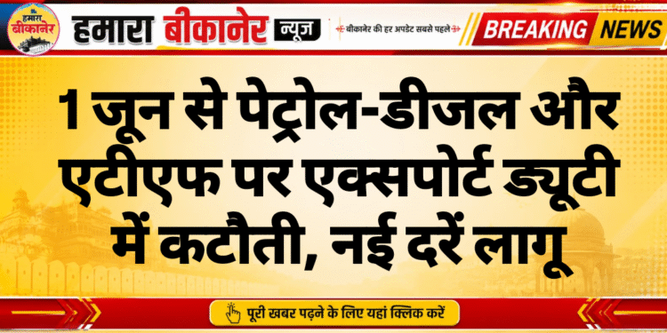1 जून से पेट्रोल-डीजल और एटीएफ पर एक्सपोर्ट ड्यूटी में कटौती, नई दरें लागू