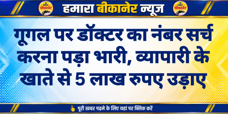 गूगल पर डॉक्टर का नंबर सर्च करना पड़ा भारी, व्यापारी के खाते से 5 लाख रुपए उड़ाए