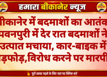 बीकानेर में बदमाशों का आतंक पवनपुरी में देर रात बदमाशों ने उत्पात मचाया, कार-बाइक में तोड़फोड़,विरोध करने पर मारपीट