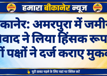 बीकानेर: अमरपुरा में जमीन विवाद ने लिया हिंसक रूप, दोनों पक्षों ने दर्ज कराए मुकदमे