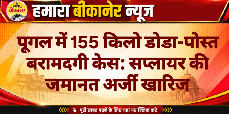 पूगल में 155 किलो डोडा-पोस्त बरामदगी केस: सप्लायर की जमानत अर्जी खारिज