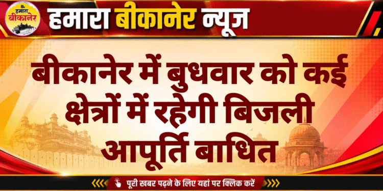 बीकानेर में बुधवार को कई क्षेत्रों में रहेगी बिजली आपूर्ति बाधित