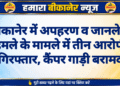 बीकानेर में अपहरण व जानलेवा हमले के मामले में तीन आरोपी गिरफ्तार, कैंपर गाड़ी बरामद