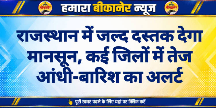 राजस्थान में जल्द दस्तक देगा मानसून, कई जिलों में तेज आंधी-बारिश का अलर्ट