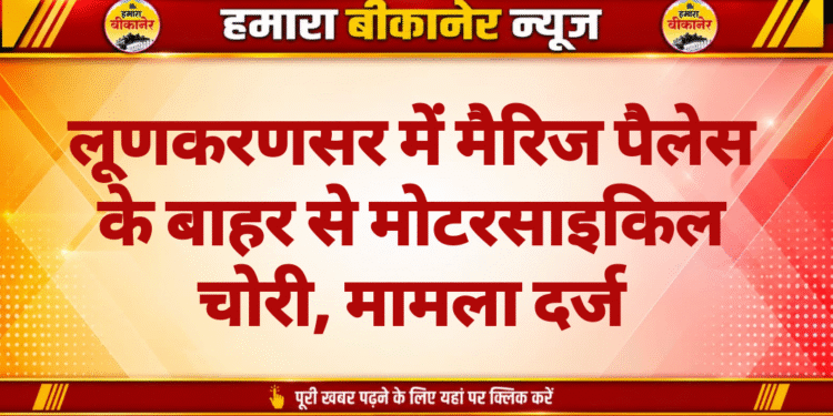 लूणकरणसर में मैरिज पैलेस के बाहर से मोटरसाइकिल चोरी, मामला दर्ज