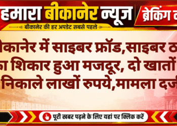 बीकानेर में साइबर फ्रॉड,साइबर ठगी का शिकार हुआ मजदूर, दो खातों से निकाले लाखों रुपये,मामला दर्ज