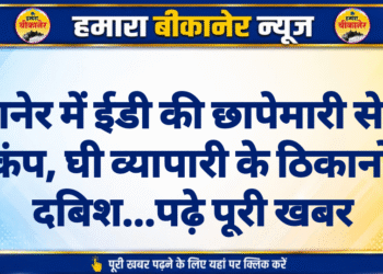बीकानेर में ईडी की छापेमारी से मचा हड़कंप, घी व्यापारी के ठिकानों पर दबिश…पढ़े पूरी खबर