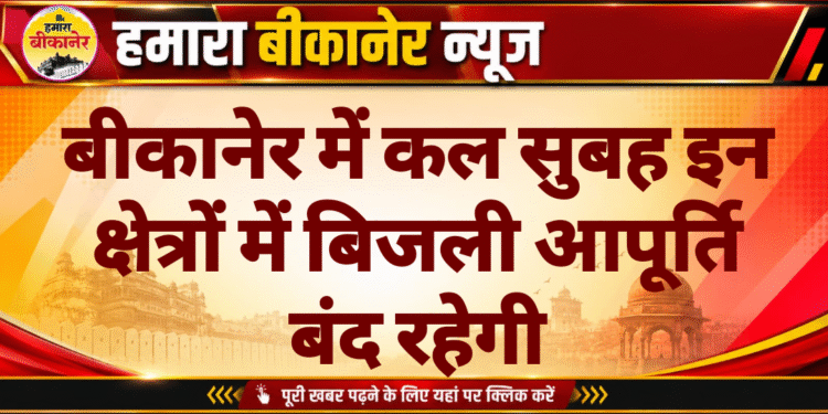 बीकानेर में कल सुबह इन क्षेत्रों में बिजली आपूर्ति बंद रहेगी