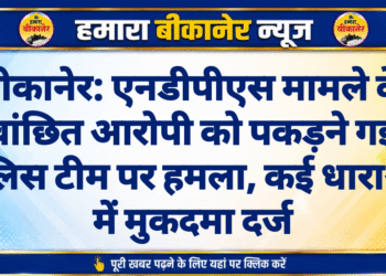बीकानेर: एनडीपीएस मामले के वांछित आरोपी को पकड़ने गई पुलिस टीम पर हमला, कई धाराओं में मुकदमा दर्ज