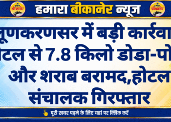 लूणकरणसर में बड़ी कार्रवाई, होटल से 7.8 किलो डोडा-पोस्त और शराब बरामद,होटल संचालक गिरफ्तार