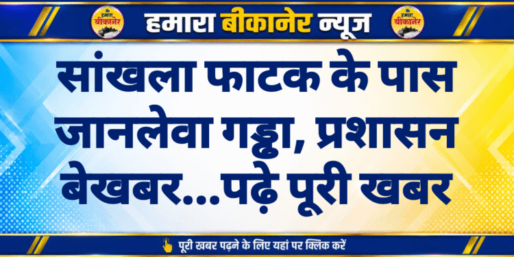 सांखला फाटक के पास जानलेवा गड्ढा, प्रशासन बेखबर…पढ़े पूरी खबर