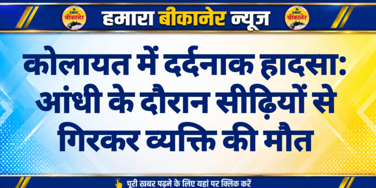 कोलायत में दर्दनाक हादसा: आंधी के दौरान सीढ़ियों से गिरकर व्यक्ति की मौत