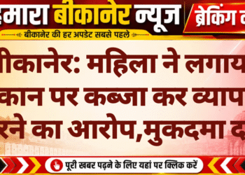बीकानेर: महिला ने लगाया मकान पर कब्जा कर व्यापार करने का आरोप,मुकदमा दर्ज