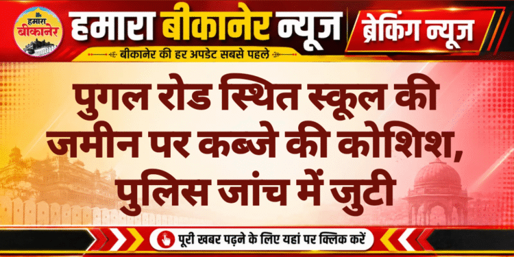 पुगल रोड स्थित स्कूल की जमीन पर कब्जे की कोशिश, पुलिस जांच में जुटी
