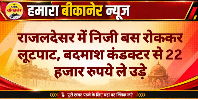 राजलदेसर में निजी बस रोककर लूटपाट, बदमाश कंडक्टर से 22 हजार रुपये ले उड़े