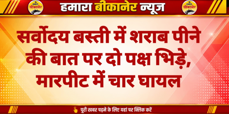 सर्वोदय बस्ती में शराब पीने की बात पर दो पक्ष भिड़े, मारपीट में चार घायल