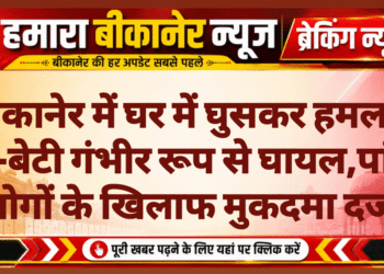 बीकानेर में घर में घुसकर हमला, मां-बेटी गंभीर रूप से घायल,पांच लोगों के खिलाफ मुकदमा दर्ज