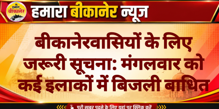 बीकानेरवासियों के लिए जरूरी सूचना: मंगलवार को कई इलाकों में बिजली बाधित