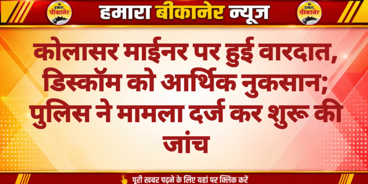 कोलासर माईनर पर हुई वारदात, डिस्कॉम को आर्थिक नुकसान; पुलिस ने मामला दर्ज कर शुरू की जांच
