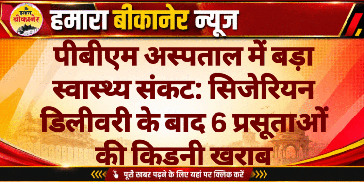 पीबीएम अस्पताल में बड़ा स्वास्थ्य संकट: सिजेरियन डिलीवरी के बाद 6 प्रसूताओं की किडनी खराब