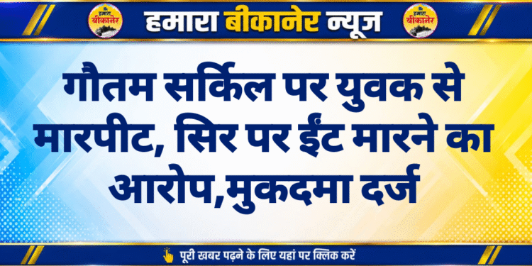 गौतम सर्किल पर युवक से मारपीट, सिर पर ईंट मारने का आरोप,मुकदमा दर्ज
