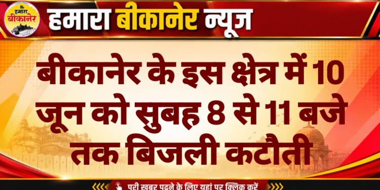 बीकानेर के इस क्षेत्र में 10 जून को सुबह 8 से 11 बजे तक बिजली कटौती