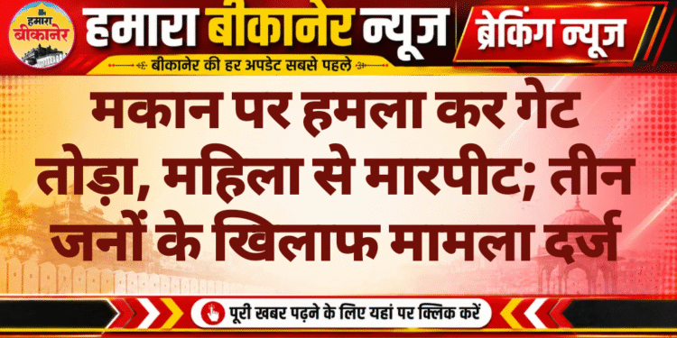 मकान पर हमला कर गेट तोड़ा, महिला से मारपीट; तीन जनों के खिलाफ मामला दर्ज