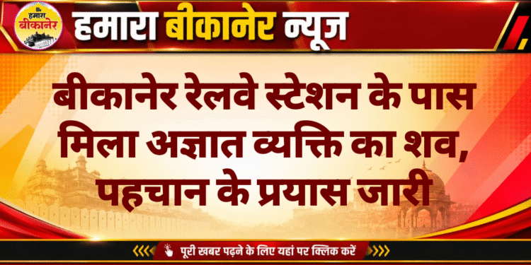 बीकानेर रेलवे स्टेशन के पास मिला अज्ञात व्यक्ति का शव, पहचान के प्रयास जारी