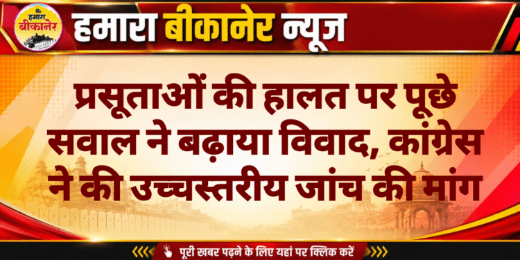 प्रसूताओं की हालत पर पूछे सवाल ने बढ़ाया विवाद, कांग्रेस ने की उच्चस्तरीय जांच की मांग