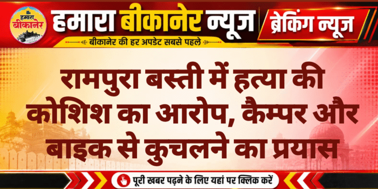 रामपुरा बस्ती में हत्या की कोशिश का आरोप, कैम्पर और बाइक से कुचलने का प्रयास