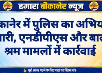 बीकानेर में पुलिस का अभियान जारी, एनडीपीएस और बाल श्रम मामलों में कार्रवाई