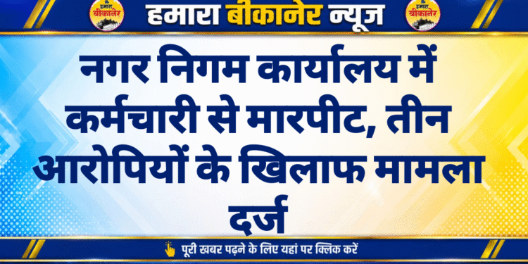 नगर निगम कार्यालय में कर्मचारी से मारपीट, तीन आरोपियों के खिलाफ मामला दर्ज