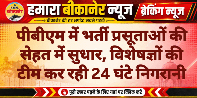 पीबीएम में भर्ती प्रसूताओं की सेहत में सुधार, विशेषज्ञों की टीम कर रही 24 घंटे निगरानी