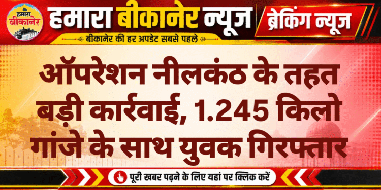 ऑपरेशन नीलकंठ के तहत बड़ी कार्रवाई, 1.245 किलो गांजे के साथ युवक गिरफ्तार