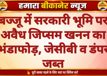 बज्जू में सरकारी भूमि पर अवैध जिप्सम खनन का भंडाफोड़, जेसीबी व डंपर जब्त
