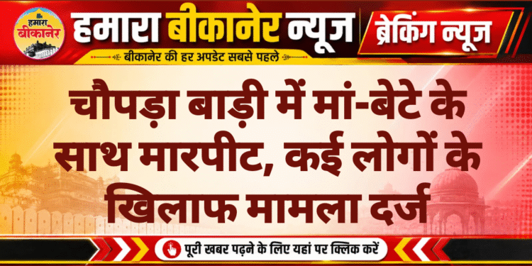 चौपड़ा बाड़ी में मां-बेटे के साथ मारपीट, कई लोगों के खिलाफ मामला दर्ज