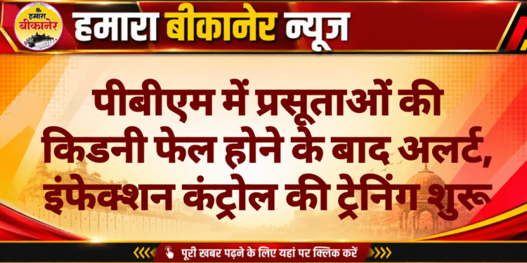 पीबीएम में प्रसूताओं की किडनी फेल होने के बाद अलर्ट, इंफेक्शन कंट्रोल की ट्रेनिंग शुरू