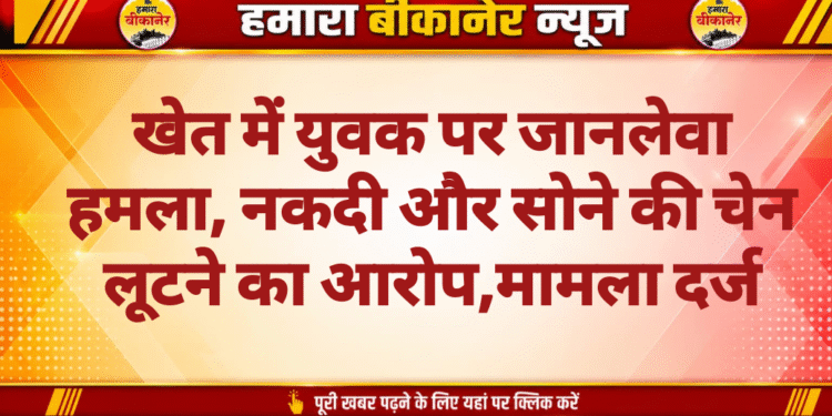 खेत में युवक पर जानलेवा हमला, नकदी और सोने की चेन लूटने का आरोप,मामला दर्ज