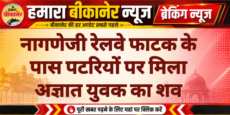 नागणेजी रेलवे फाटक के पास पटरियों पर मिला अज्ञात युवक का शव