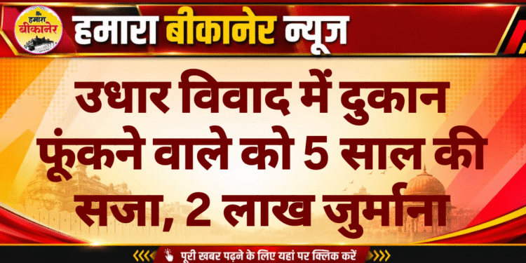उधार विवाद में दुकान फूंकने वाले को 5 साल की सजा, 2 लाख जुर्माना