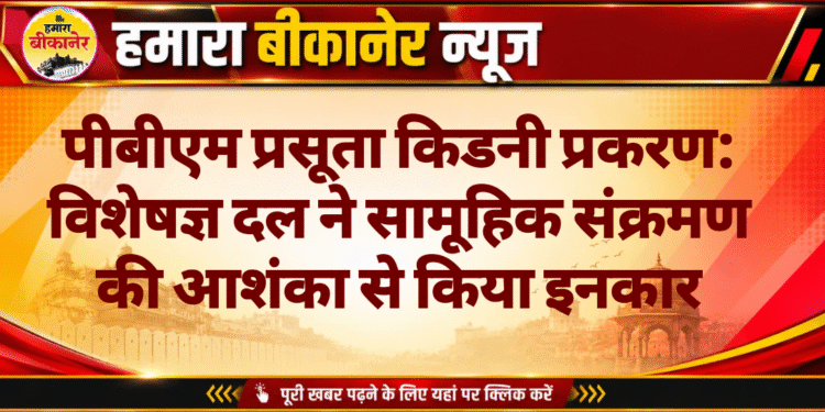 पीबीएम प्रसूता किडनी प्रकरण: विशेषज्ञ दल ने सामूहिक संक्रमण की आशंका से किया इनकार