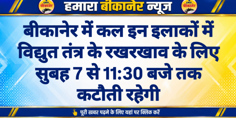 बीकानेर में कल इन इलाकों में विद्युत तंत्र के रखरखाव के लिए सुबह 7 से 11:30 बजे तक कटौती रहेगी