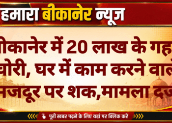 बीकानेर में 20 लाख के गहने चोरी, घर में काम करने वाले मजदूर पर शक,मामला दर्ज