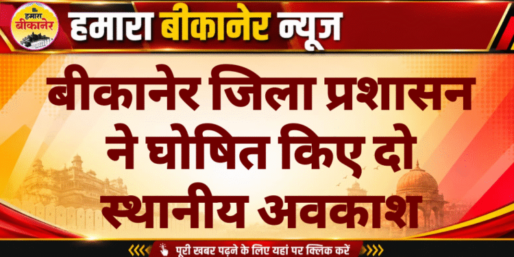 बीकानेर जिला प्रशासन ने घोषित किए दो स्थानीय अवकाश